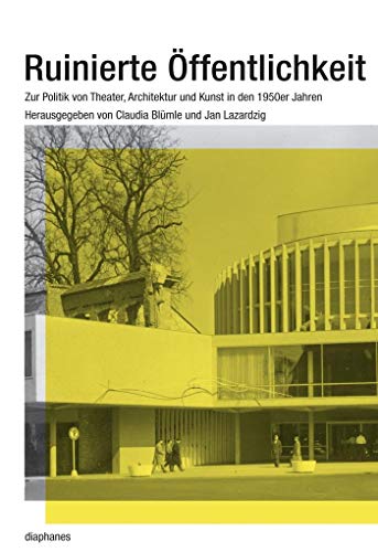 Ruinierte Öffentlichkeit: Zur Politik von Theater, Architektur und Kunst in den 1950er Jahren (hors série) von Diaphanes